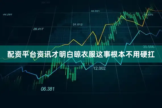 配资平台资讯才明白晾衣服这事根本不用硬扛