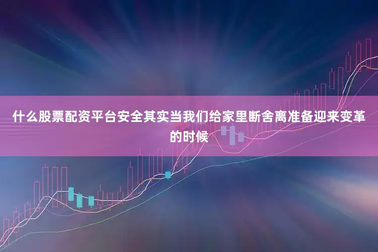 什么股票配资平台安全其实当我们给家里断舍离准备迎来变革的时候