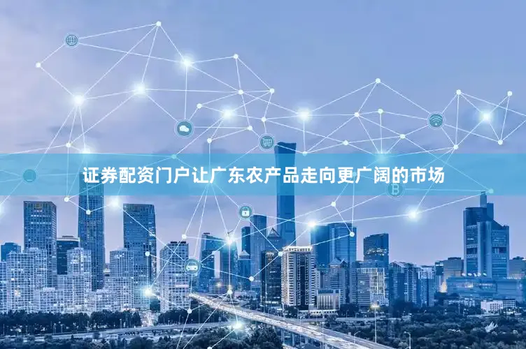 证券配资门户让广东农产品走向更广阔的市场
