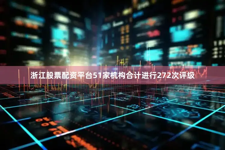 浙江股票配资平台51家机构合计进行272次评级
