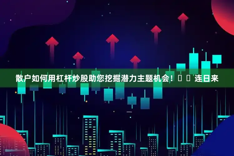 散户如何用杠杆炒股助您挖掘潜力主题机会！		　　连日来