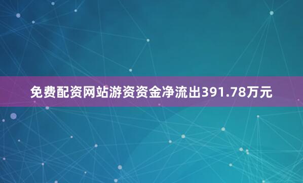 免费配资网站游资资金净流出391.78万元