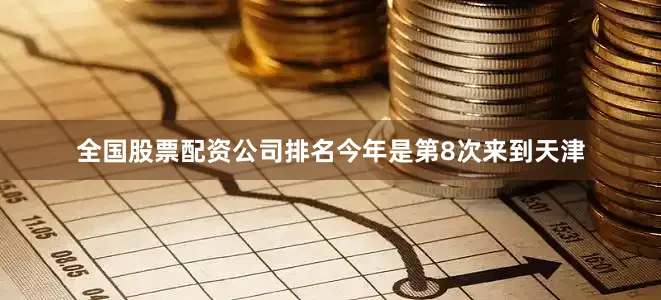 全国股票配资公司排名今年是第8次来到天津