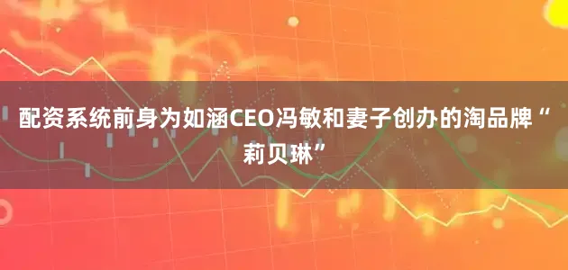 配资系统前身为如涵CEO冯敏和妻子创办的淘品牌“莉贝琳”