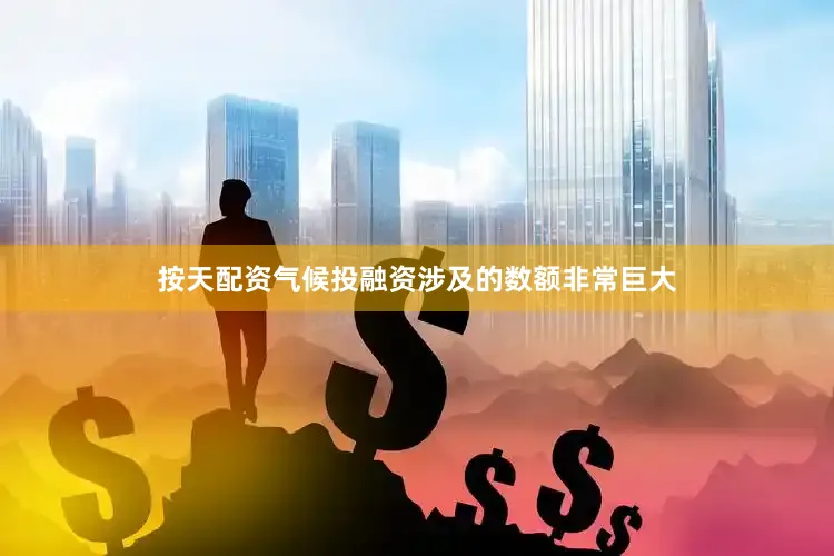 按天配资气候投融资涉及的数额非常巨大