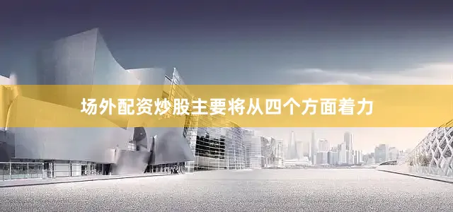 场外配资炒股主要将从四个方面着力