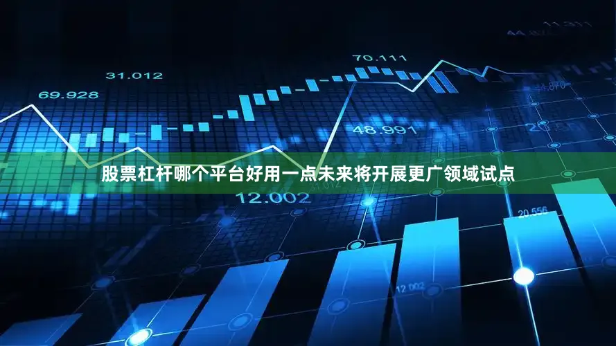 股票杠杆哪个平台好用一点未来将开展更广领域试点