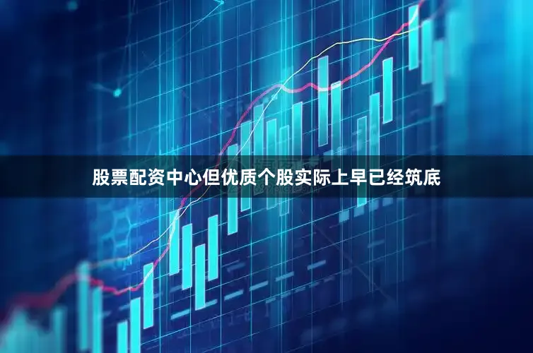 股票配资中心但优质个股实际上早已经筑底
