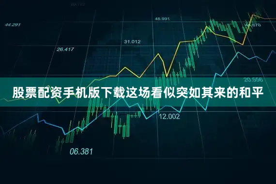 股票配资手机版下载这场看似突如其来的和平