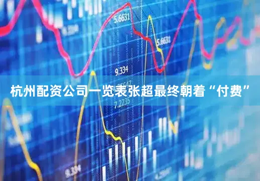 杭州配资公司一览表张超最终朝着“付费”