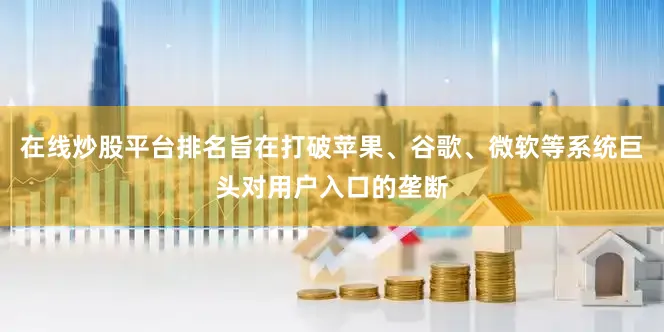 在线炒股平台排名旨在打破苹果、谷歌、微软等系统巨头对用户入口的垄断