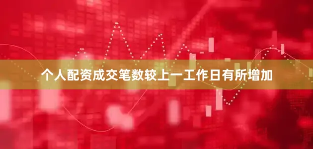 个人配资成交笔数较上一工作日有所增加