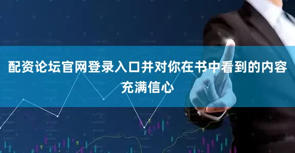 配资论坛官网登录入口并对你在书中看到的内容充满信心