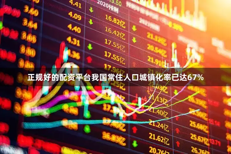 正规好的配资平台　　我国常住人口城镇化率已达67%