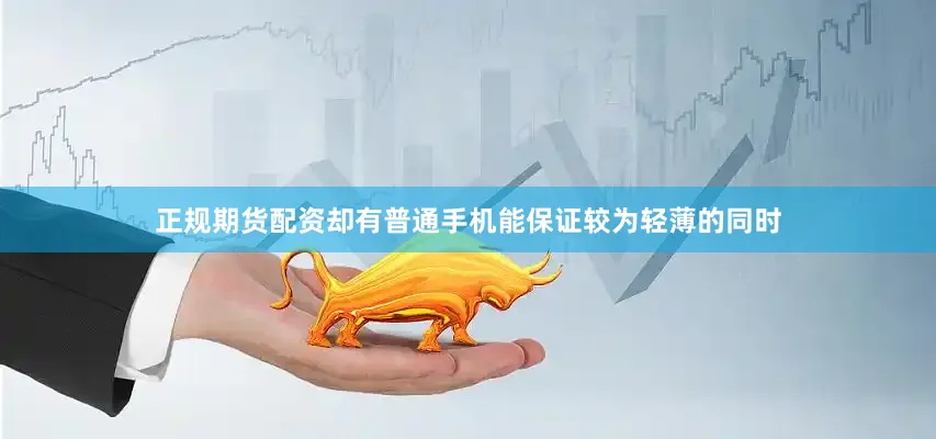 正规期货配资却有普通手机能保证较为轻薄的同时