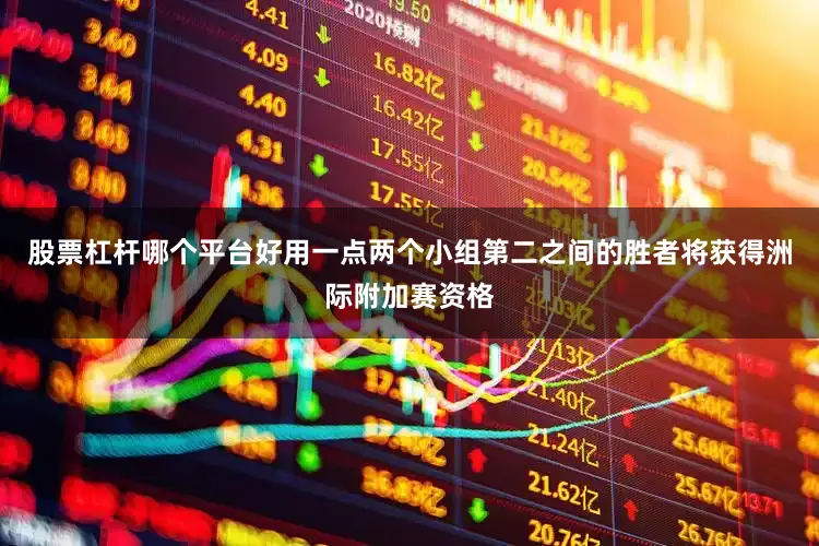 股票杠杆哪个平台好用一点两个小组第二之间的胜者将获得洲际附加赛资格