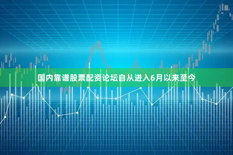 国内靠谱股票配资论坛自从进入6月以来至今