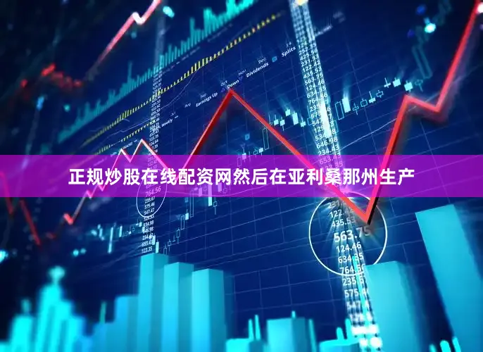 正规炒股在线配资网然后在亚利桑那州生产