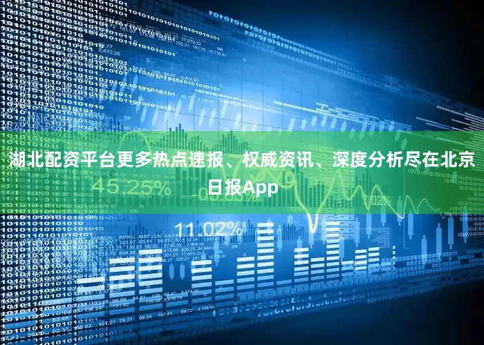 湖北配资平台更多热点速报、权威资讯、深度分析尽在北京日报App