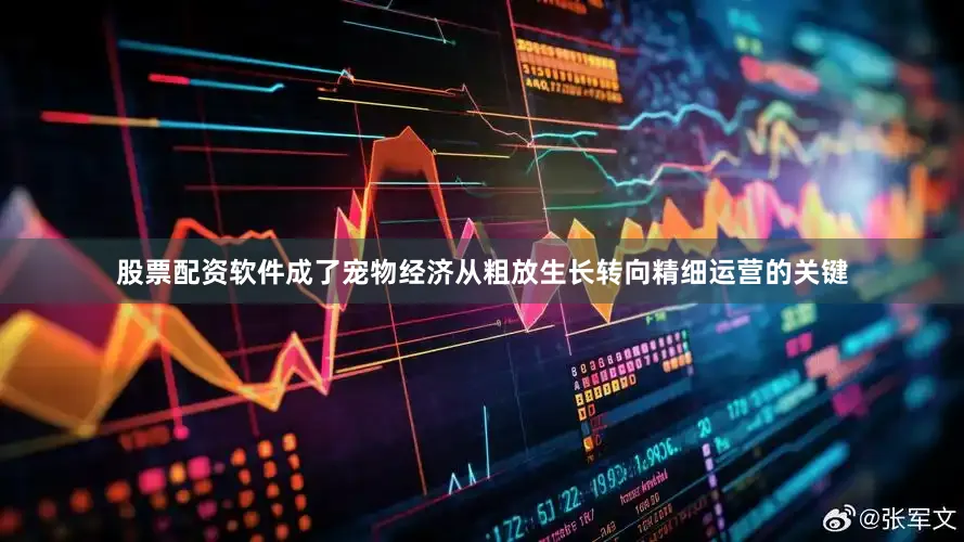股票配资软件成了宠物经济从粗放生长转向精细运营的关键
