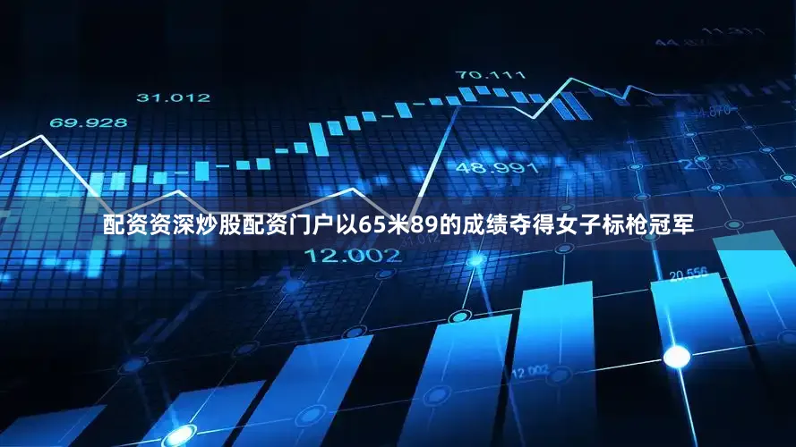 配资资深炒股配资门户以65米89的成绩夺得女子标枪冠军