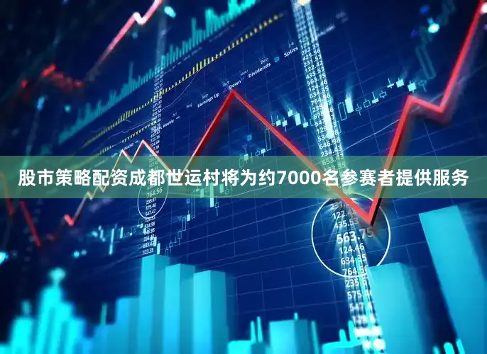 股市策略配资成都世运村将为约7000名参赛者提供服务
