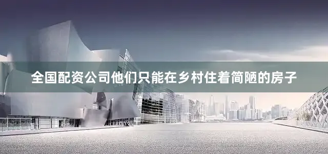 全国配资公司他们只能在乡村住着简陋的房子
