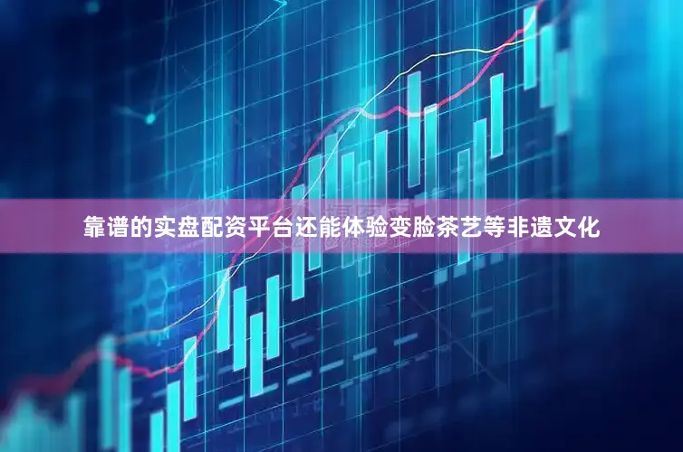 靠谱的实盘配资平台还能体验变脸茶艺等非遗文化