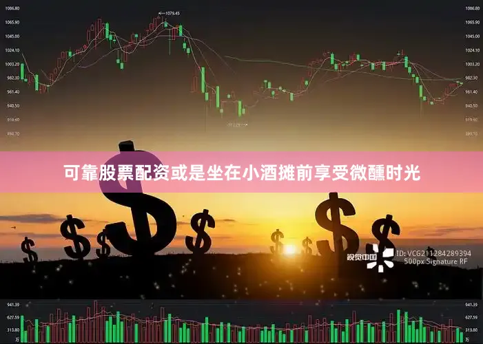 可靠股票配资或是坐在小酒摊前享受微醺时光