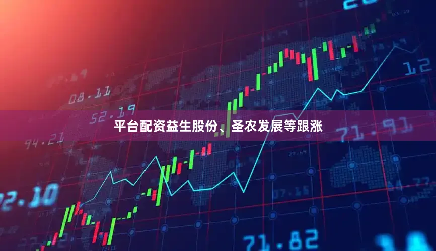 平台配资益生股份、圣农发展等跟涨
