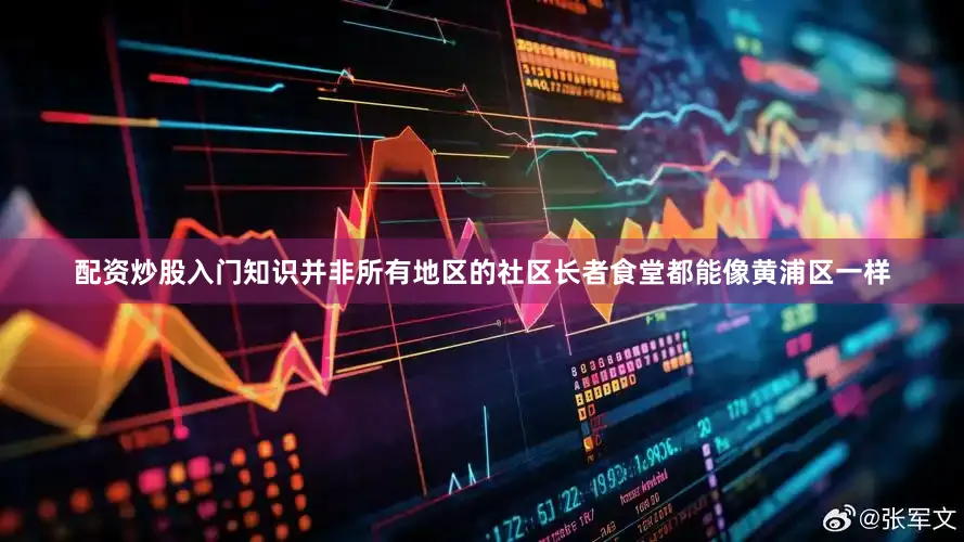 配资炒股入门知识并非所有地区的社区长者食堂都能像黄浦区一样