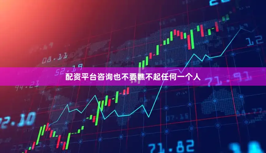 配资平台咨询也不要瞧不起任何一个人