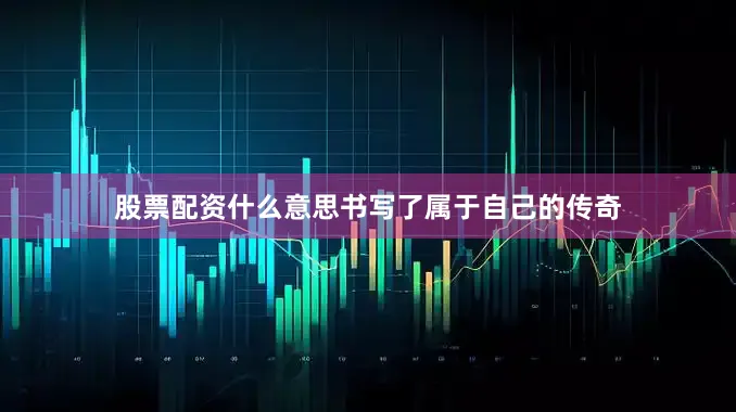 股票配资什么意思书写了属于自己的传奇
