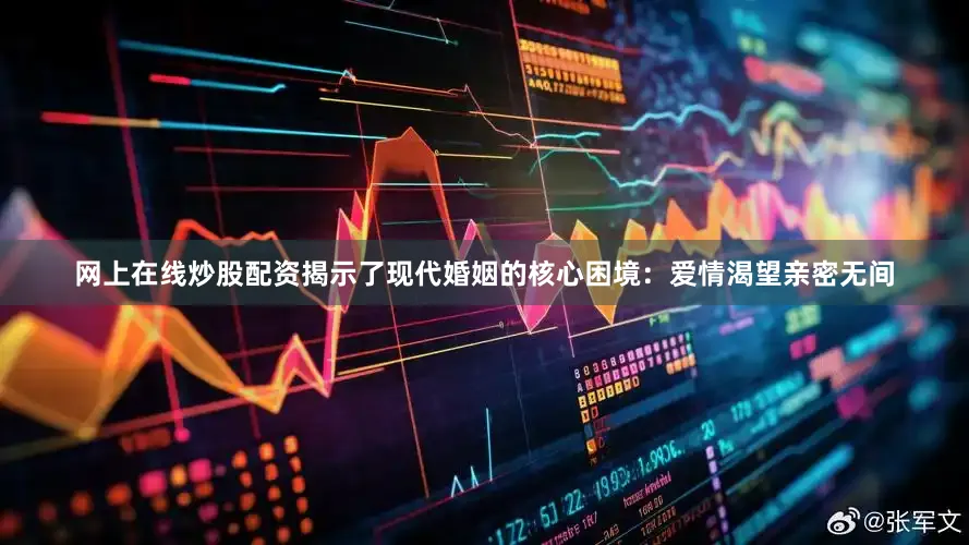 网上在线炒股配资揭示了现代婚姻的核心困境：爱情渴望亲密无间