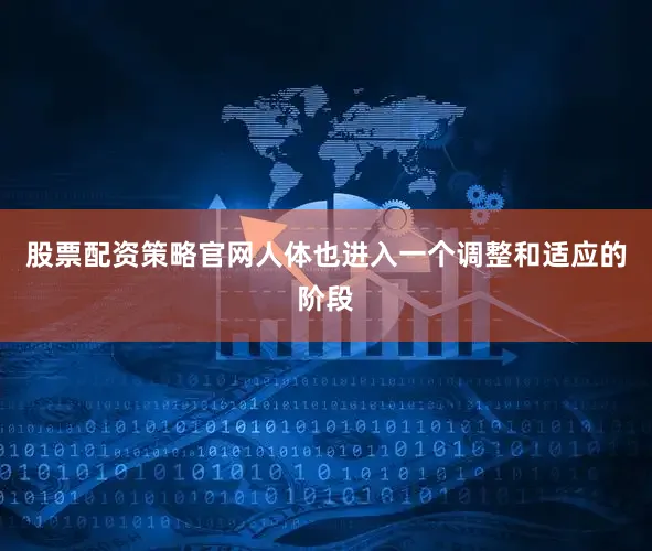 股票配资策略官网人体也进入一个调整和适应的阶段