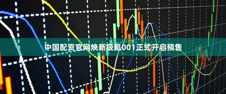 中国配资官网焕新极氪001正式开启预售