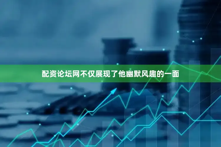 配资论坛网不仅展现了他幽默风趣的一面