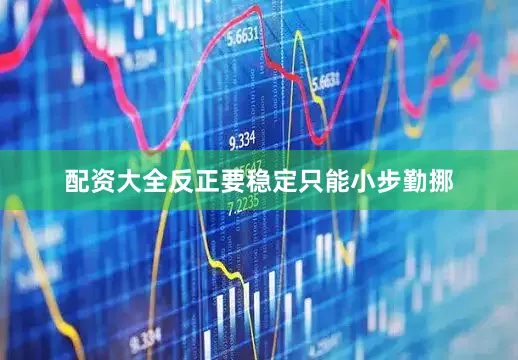 配资大全反正要稳定只能小步勤挪