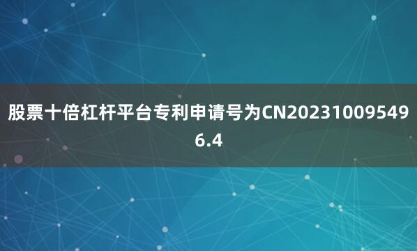 股票十倍杠杆平台专利申请号为CN202310095496.4