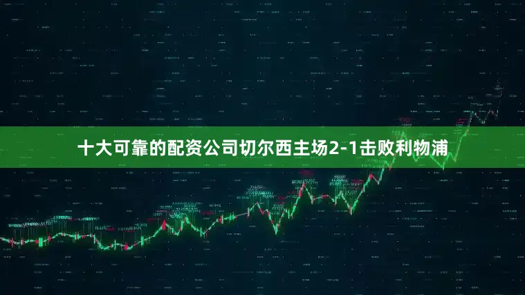 十大可靠的配资公司切尔西主场2-1击败利物浦