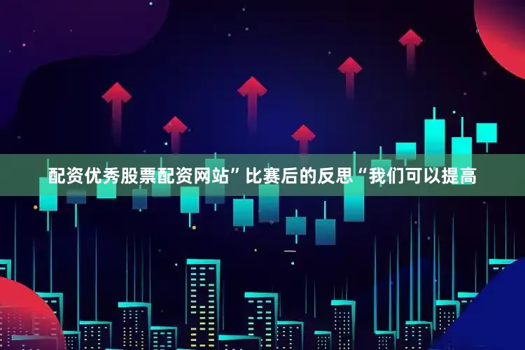 配资优秀股票配资网站”比赛后的反思“我们可以提高