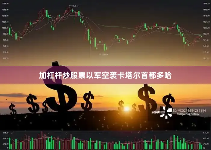 加杠杆炒股票以军空袭卡塔尔首都多哈