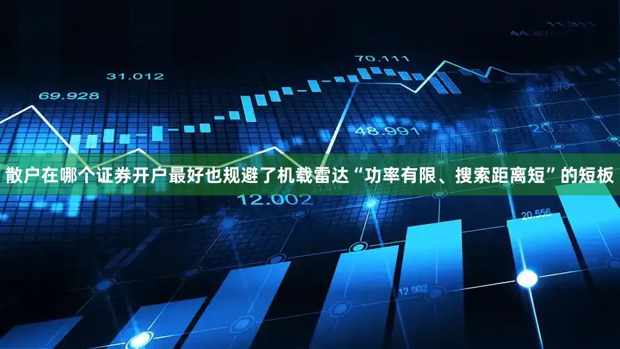 散户在哪个证券开户最好也规避了机载雷达“功率有限、搜索距离短”的短板